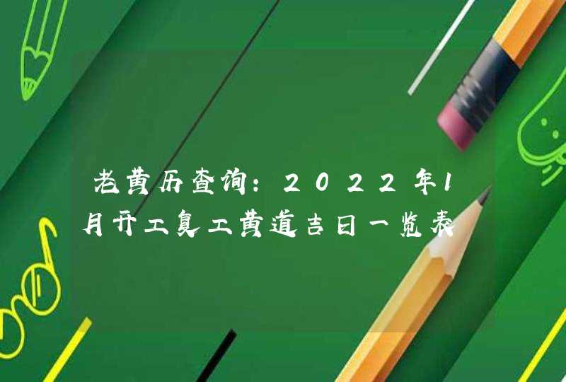 老黄历查询:2022年1月开工复工黄道吉日一览表 